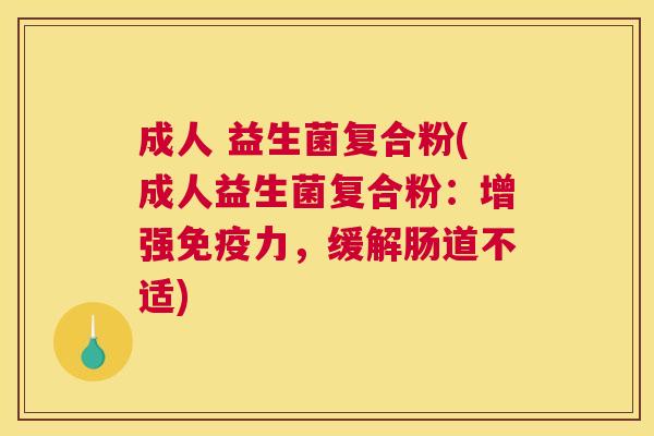 成人 益生菌复合粉(成人益生菌复合粉：增强免疫力，缓解肠道不适)