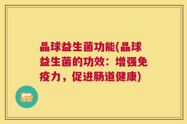晶球益生菌功能(晶球益生菌的功效：增强免疫力，促进肠道健康)