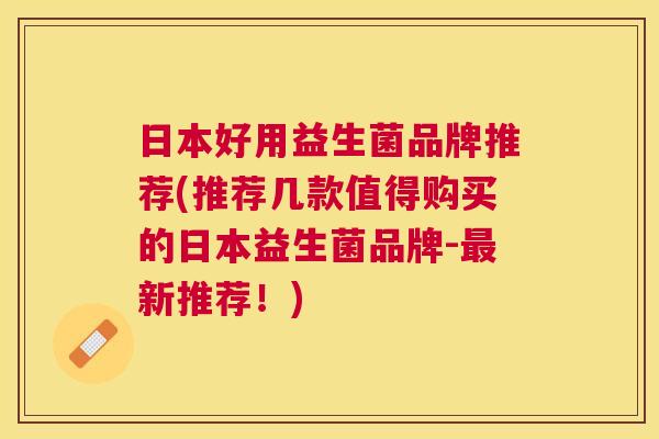 日本好用益生菌品牌推荐(推荐几款值得购买的日本益生菌品牌-最新推荐！)