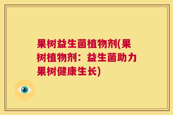 果树益生菌植物剂(果树植物剂：益生菌助力果树健康生长)
