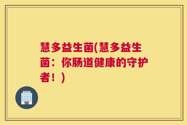 慧多益生菌(慧多益生菌：你肠道健康的守护者！)