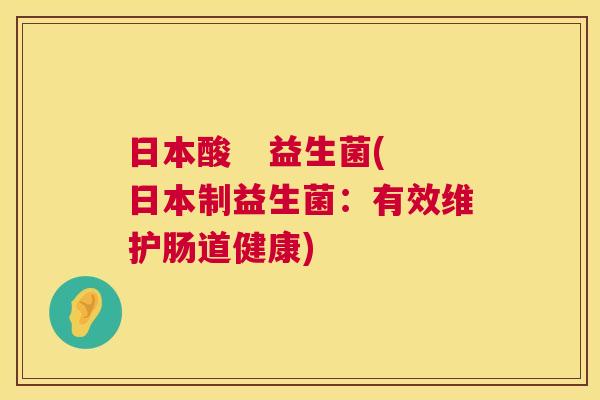 日本酸   益生菌(日本制益生菌：有效维护肠道健康)