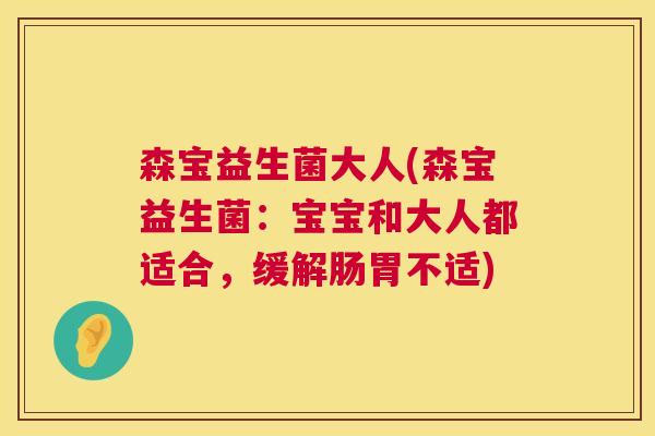 森宝益生菌大人(森宝益生菌：宝宝和大人都适合，缓解肠胃不适)