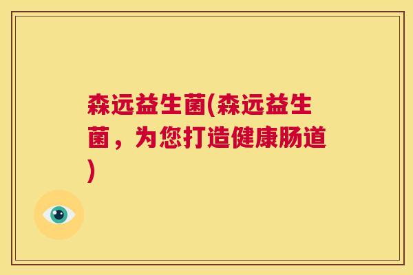 森远益生菌(森远益生菌，为您打造健康肠道)