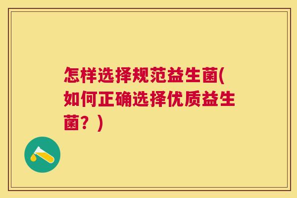 怎样选择规范益生菌(如何正确选择优质益生菌？)