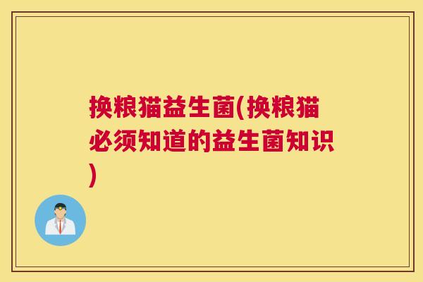 换粮猫益生菌(换粮猫必须知道的益生菌知识)