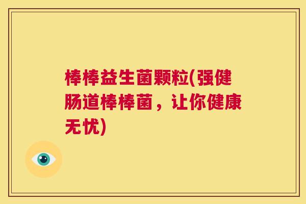 棒棒益生菌颗粒(强健肠道棒棒菌，让你健康无忧)