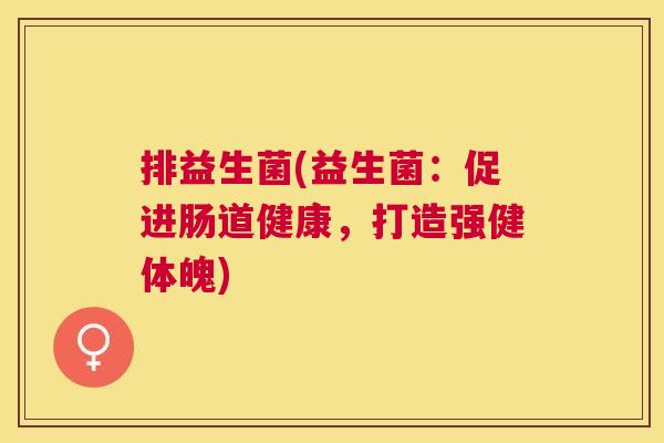 排益生菌(益生菌：促进肠道健康，打造强健体魄)