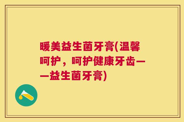暖美益生菌牙膏(温馨呵护，呵护健康牙齿——益生菌牙膏)