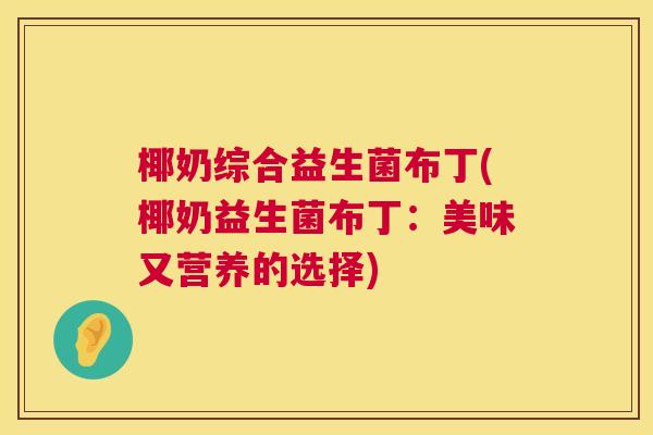 椰奶综合益生菌布丁(椰奶益生菌布丁：美味又营养的选择)