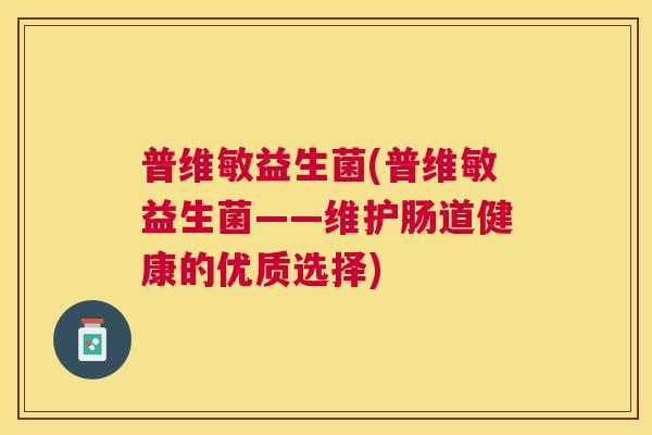 普维敏益生菌(普维敏益生菌——维护肠道健康的优质选择)