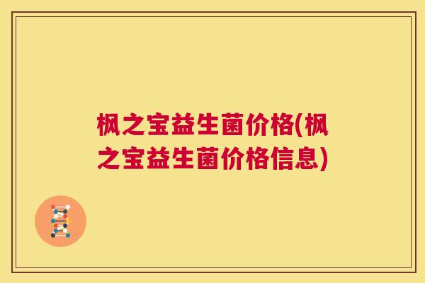 枫之宝益生菌价格(枫之宝益生菌价格信息)