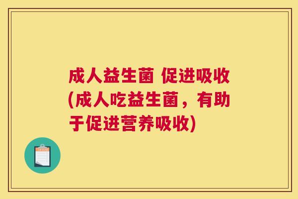 成人益生菌 促进吸收(成人吃益生菌，有助于促进营养吸收)