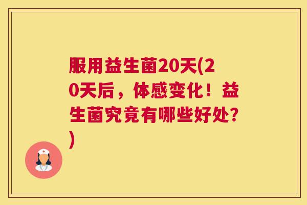 服用益生菌20天(20天后，体感变化！益生菌究竟有哪些好处？)