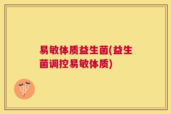 易敏体质益生菌(益生菌调控易敏体质)