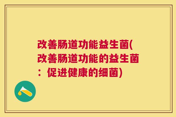 改善肠道功能益生菌(改善肠道功能的益生菌：促进健康的细菌)