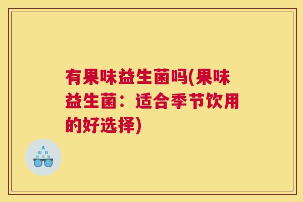 有果味益生菌吗(果味益生菌：适合季节饮用的好选择)