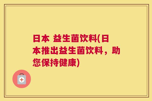 日本 益生菌饮料(日本推出益生菌饮料，助您保持健康)
