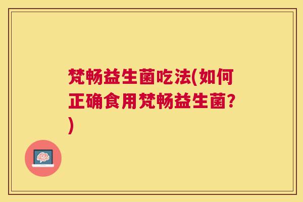 梵畅益生菌吃法(如何正确食用梵畅益生菌？)