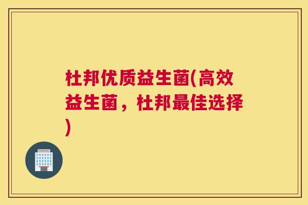 杜邦优质益生菌(高效益生菌，杜邦最佳选择)