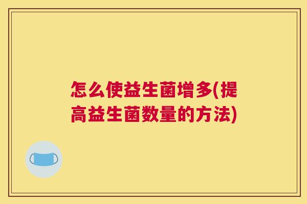 怎么使益生菌增多(提高益生菌数量的方法)