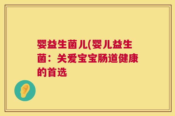 婴益生菌儿(婴儿益生菌：关爱宝宝肠道健康的首选