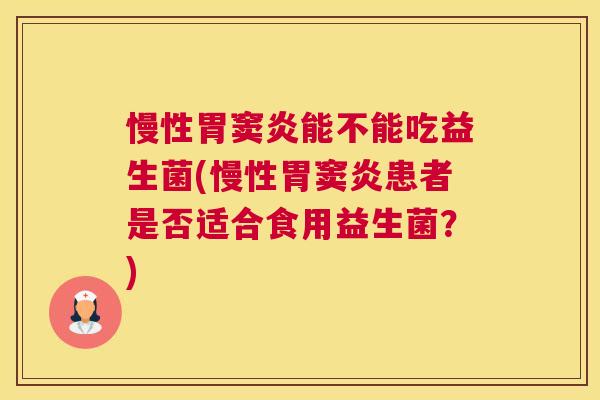 慢性胃窦炎能不能吃益生菌(慢性胃窦炎患者是否适合食用益生菌？)