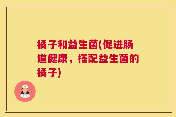 橘子和益生菌(促进肠道健康，搭配益生菌的橘子)