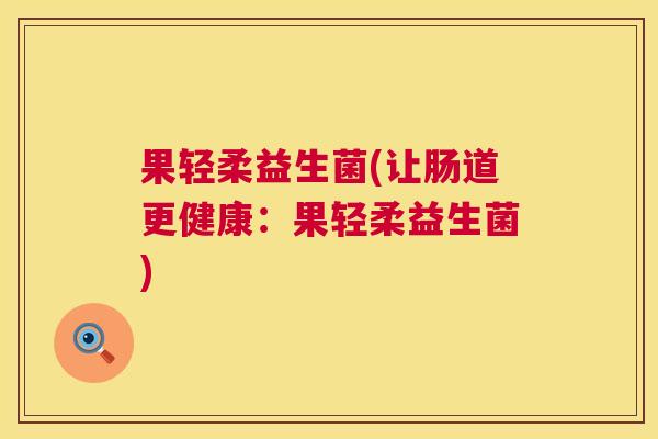 果轻柔益生菌(让肠道更健康：果轻柔益生菌)
