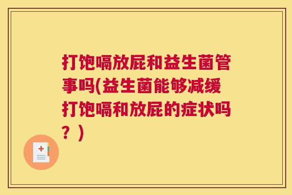 打饱嗝放屁和益生菌管事吗(益生菌能够减缓打饱嗝和放屁的症状吗？)