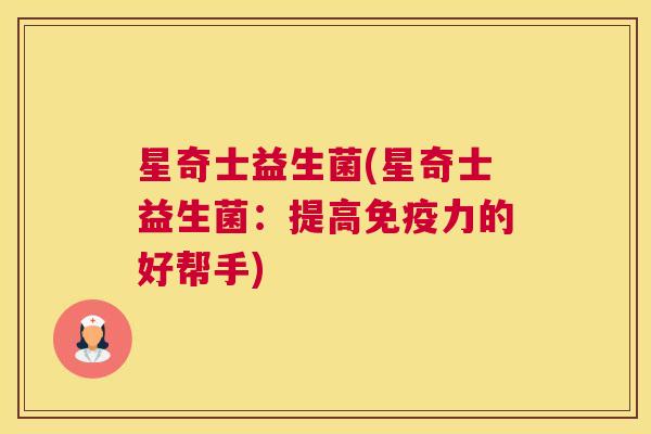 星奇士益生菌(星奇士益生菌：提高免疫力的好帮手)