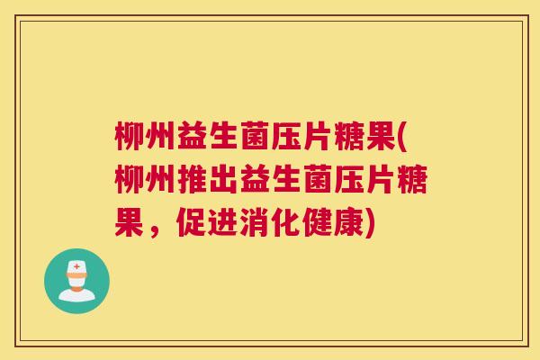 柳州益生菌压片糖果(柳州推出益生菌压片糖果，促进消化健康)