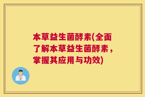 本草益生菌酵素(全面了解本草益生菌酵素，掌握其应用与功效)