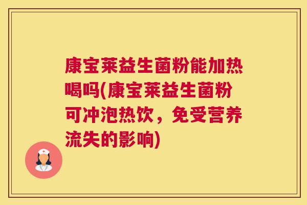 康宝莱益生菌粉能加热喝吗(康宝莱益生菌粉可冲泡热饮，免受营养流失的影响)