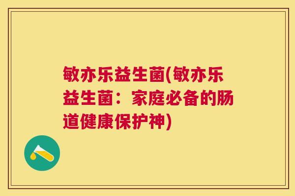 敏亦乐益生菌(敏亦乐益生菌：家庭必备的肠道健康保护神)