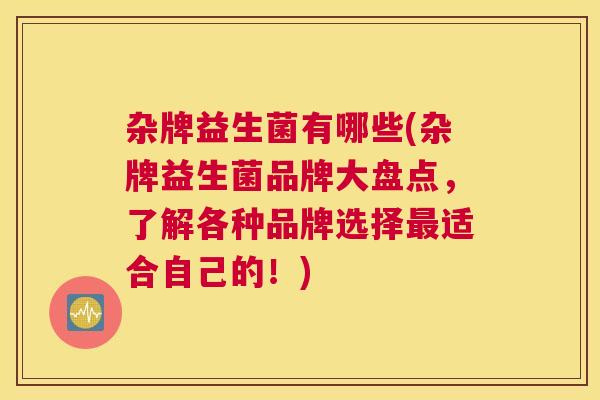 杂牌益生菌有哪些(杂牌益生菌品牌大盘点，了解各种品牌选择最适合自己的！)