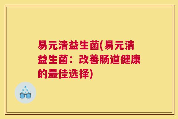 易元清益生菌(易元清益生菌：改善肠道健康的最佳选择)