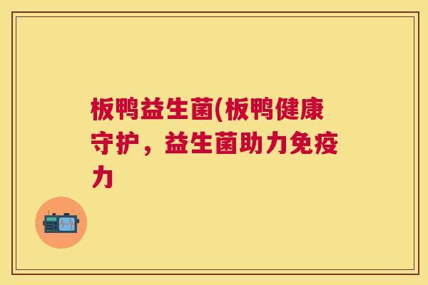 板鸭益生菌(板鸭健康守护，益生菌助力免疫力