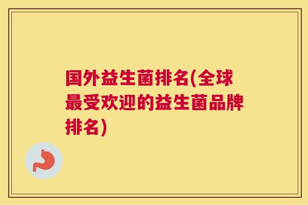 国外益生菌排名(全球最受欢迎的益生菌品牌排名)