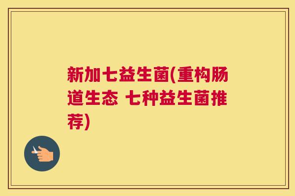 新加七益生菌(重构肠道生态 七种益生菌推荐)