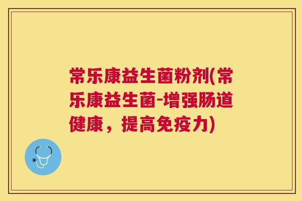 常乐康益生菌粉剂(常乐康益生菌-增强肠道健康，提高免疫力)