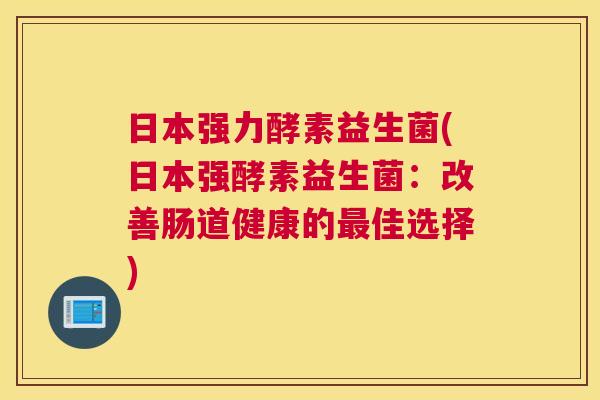 日本强力酵素益生菌(日本强酵素益生菌：改善肠道健康的最佳选择)