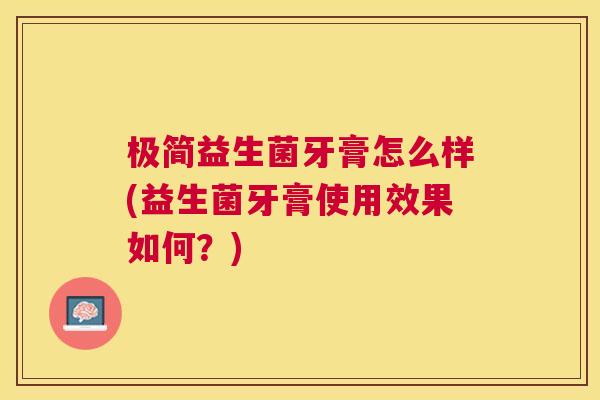 极简益生菌牙膏怎么样(益生菌牙膏使用效果如何？)