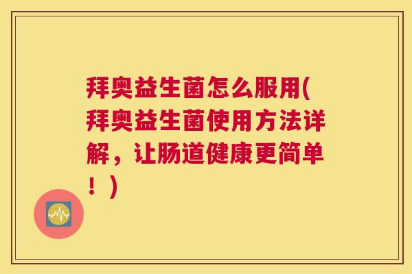 拜奥益生菌怎么服用(拜奥益生菌使用方法详解，让肠道健康更简单！)