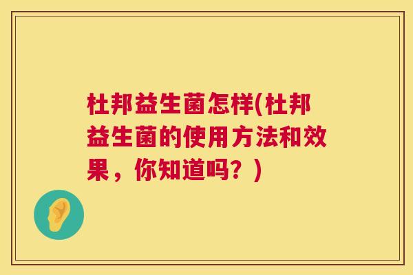 杜邦益生菌怎样(杜邦益生菌的使用方法和效果，你知道吗？)