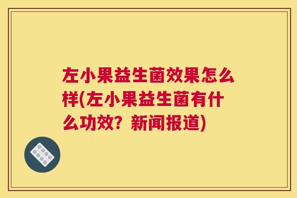 左小果益生菌效果怎么样(左小果益生菌有什么功效？新闻报道)