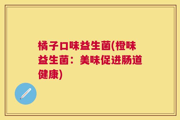橘子口味益生菌(橙味益生菌：美味促进肠道健康)