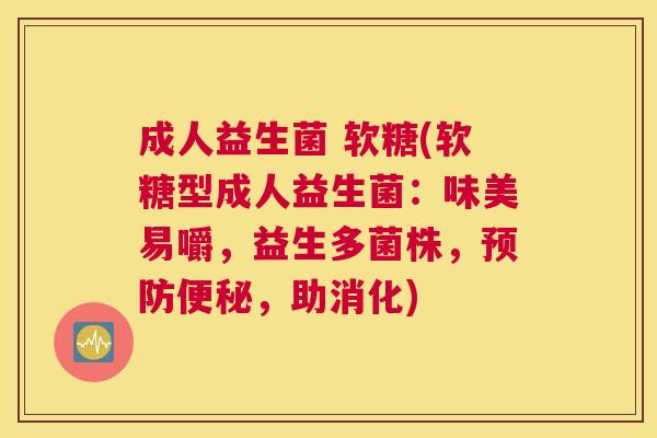 成人益生菌 软糖(软糖型成人益生菌：味美易嚼，益生多菌株，预防便秘，助消化)