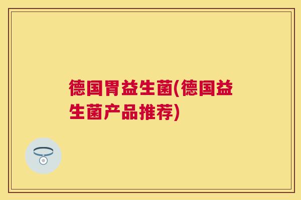 德国胃益生菌(德国益生菌产品推荐)