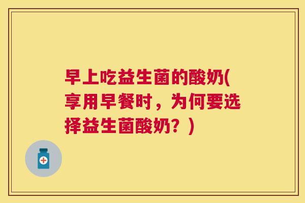 早上吃益生菌的酸奶(享用早餐时，为何要选择益生菌酸奶？)